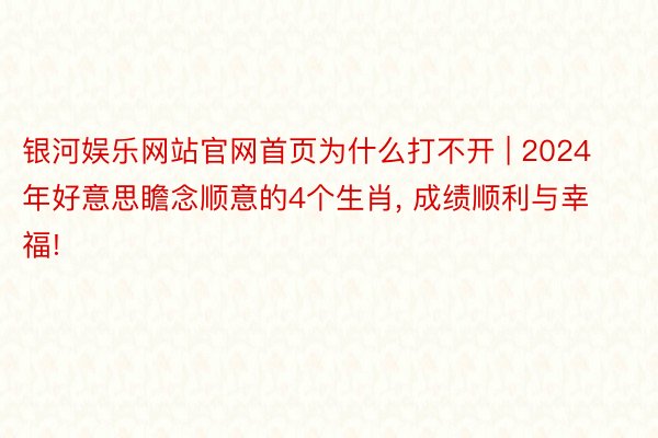 银河娱乐网站官网首页为什么打不开 | 2024年好意思瞻念顺意的4个生肖, 成绩顺利与幸福!