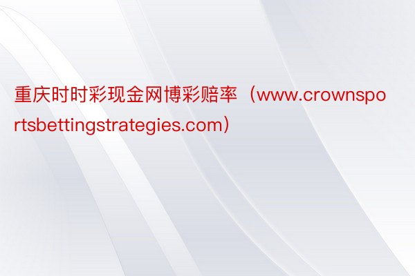 重庆时时彩现金网博彩赔率（www.crownsportsbettingstrategies.com）