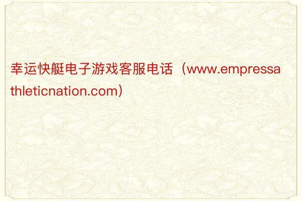 幸运快艇电子游戏客服电话（www.empressathleticnation.com）
