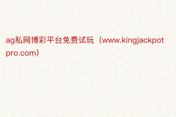ag私网博彩平台免费试玩（www.kingjackpotpro.com）