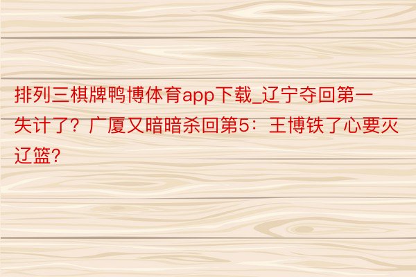排列三棋牌鸭博体育app下载_辽宁夺回第一失计了？广厦又暗暗杀回第5：王博铁了心要灭辽篮？