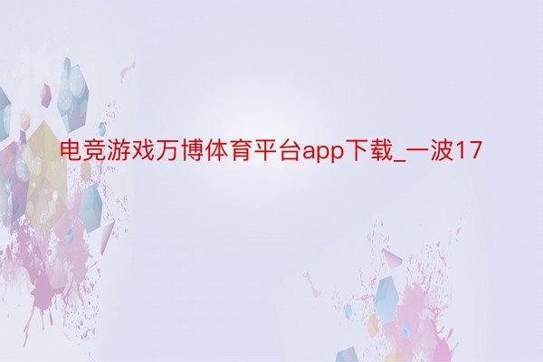 电竞游戏万博体育平台app下载_一波17