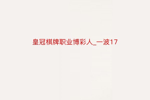 皇冠棋牌职业博彩人_一波17