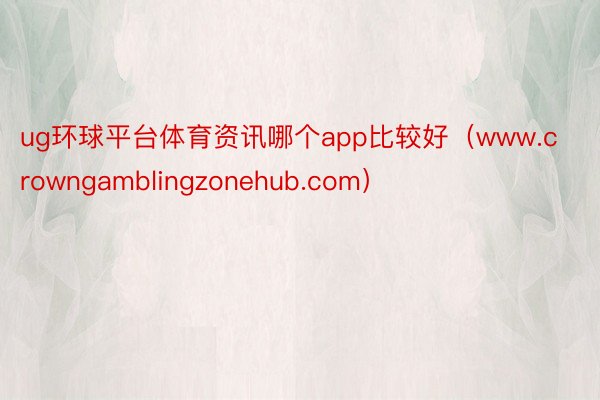 ug环球平台体育资讯哪个app比较好（www.crowngamblingzonehub.com）