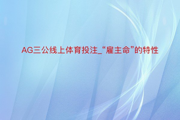 AG三公线上体育投注_“雇主命”的特性