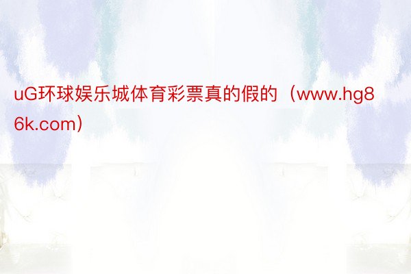 uG环球娱乐城体育彩票真的假的（www.hg86k.com）