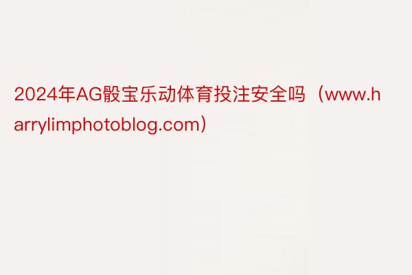 2024年AG骰宝乐动体育投注安全吗（www.harrylimphotoblog.com）