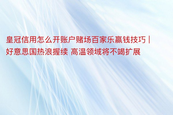 皇冠信用怎么开账户赌场百家乐赢钱技巧 | 好意思国热浪握续 高温领域将不竭扩展
