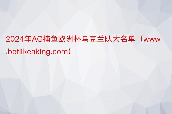 2024年AG捕鱼欧洲杯乌克兰队大名单（www.betlikeaking.com）