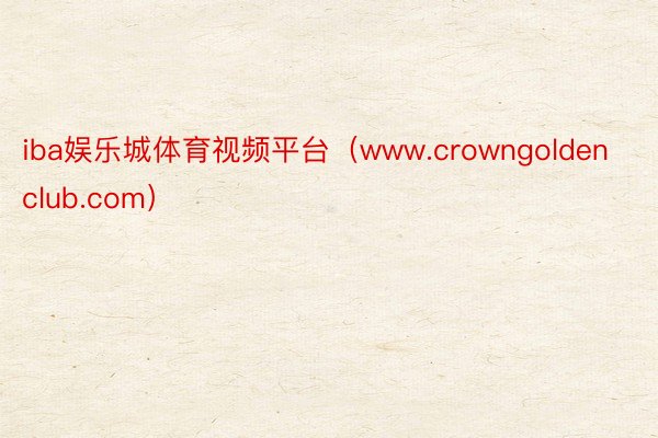 iba娱乐城体育视频平台（www.crowngoldenclub.com）