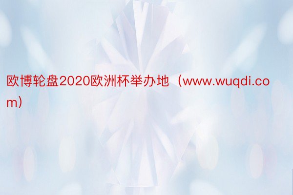 欧博轮盘2020欧洲杯举办地（www.wuqdi.com）