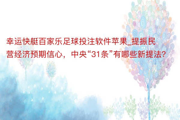 幸运快艇百家乐足球投注软件苹果_提振民营经济预期信心，中央“31条”有哪些新提法？