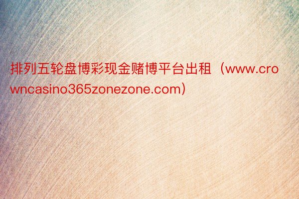 排列五轮盘博彩现金赌博平台出租（www.crowncasino365zonezone.com）