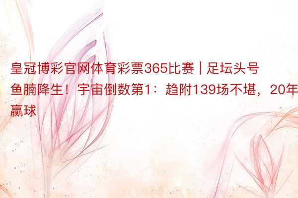 皇冠博彩官网体育彩票365比赛 | 足坛头号鱼腩降生！宇宙倒数第1：趋附139场不堪，20年没赢球
