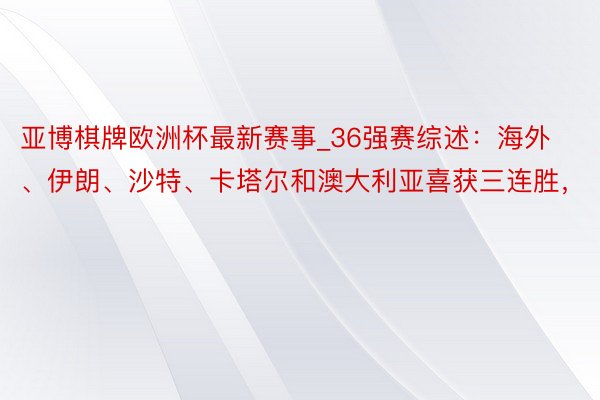 亚博棋牌欧洲杯最新赛事_36强赛综述：海外、伊朗、沙特、卡塔尔和澳大利亚喜获三连胜，