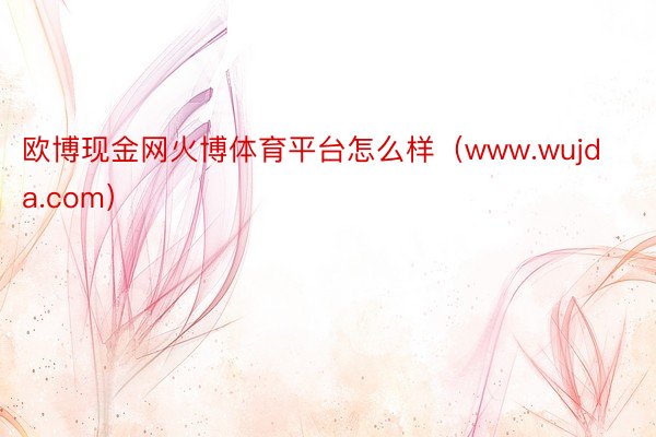 欧博现金网火博体育平台怎么样（www.wujda.com）