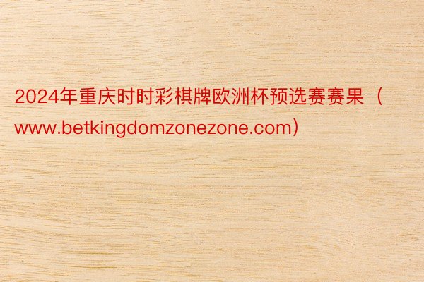 2024年重庆时时彩棋牌欧洲杯预选赛赛果（www.betkingdomzonezone.com）