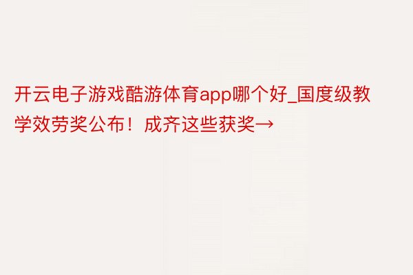 开云电子游戏酷游体育app哪个好_国度级教学效劳奖公布！成齐这些获奖→