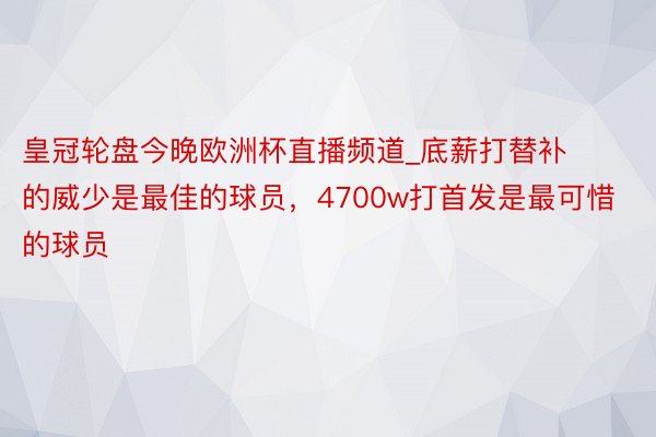 皇冠轮盘今晚欧洲杯直播频道_底薪打替补的威少是最佳的球员，4700w打首发是最可惜的球员