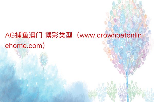 AG捕鱼澳门 博彩类型（www.crownbetonlinehome.com）