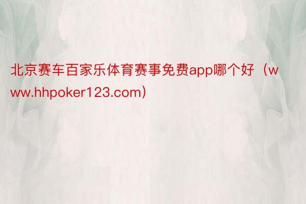北京赛车百家乐体育赛事免费app哪个好(www.hhpoker123.com)