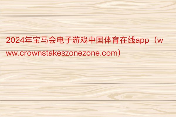 2024年宝马会电子游戏中国体育在线app（www.crownstakeszonezone.com）