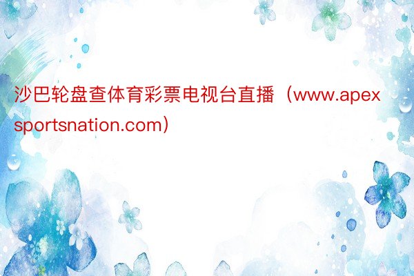 沙巴轮盘查体育彩票电视台直播（www.apexsportsnation.com）