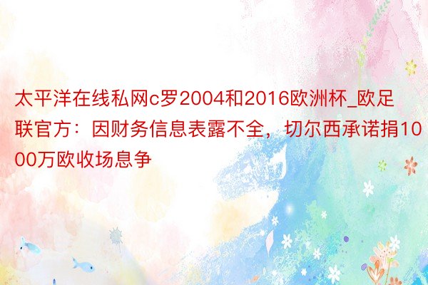 太平洋在线私网c罗2004和2016欧洲杯_欧足联官方：因财务信息表露不全，切尔西承诺捐1000万欧收场息争