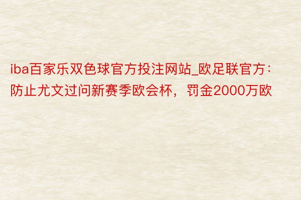 iba百家乐双色球官方投注网站_欧足联官方：防止尤文过问新赛季欧会杯，罚金2000万欧