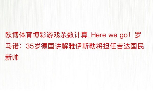 欧博体育博彩游戏杀数计算_Here we go！罗马诺：35岁德国讲解雅伊斯勒将担任吉达国民新帅