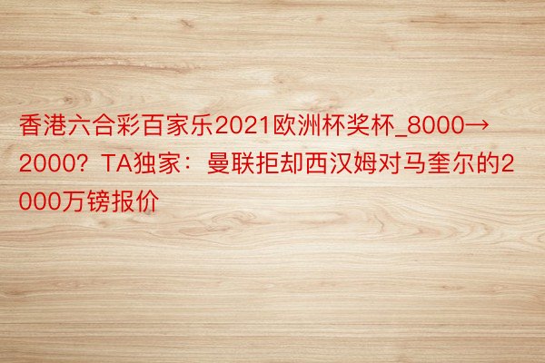 香港六合彩百家乐2021欧洲杯奖杯_8000→2000？TA独家：曼联拒却西汉姆对马奎尔的2000万镑报价