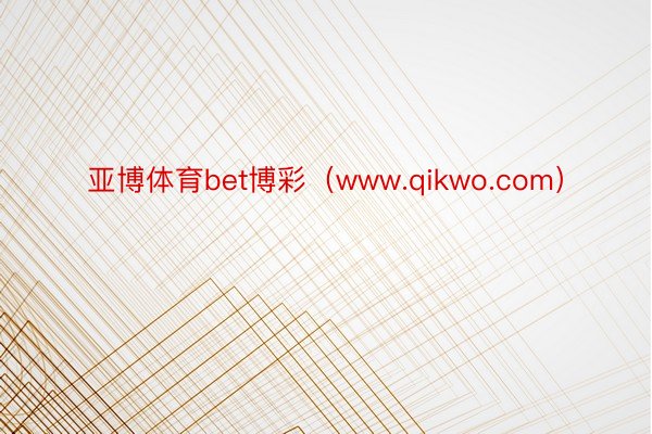 亚博体育bet博彩（www.qikwo.com）