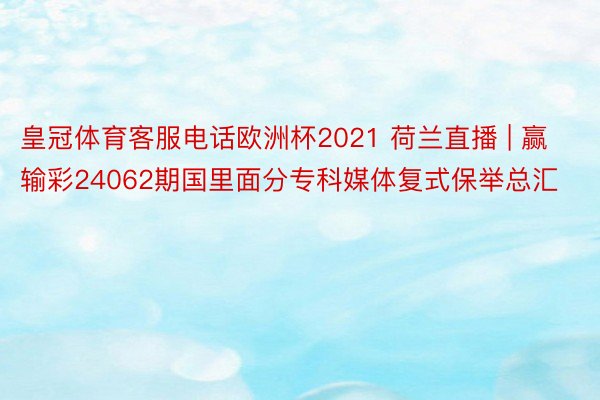 皇冠体育客服电话欧洲杯2021 荷兰直播 | 赢输彩24062期国里面分专科媒体复式保举总汇