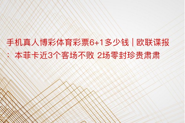 手机真人博彩体育彩票6+1多少钱 | 欧联谍报：本菲卡近3个客场不败 2场零封珍贵肃肃