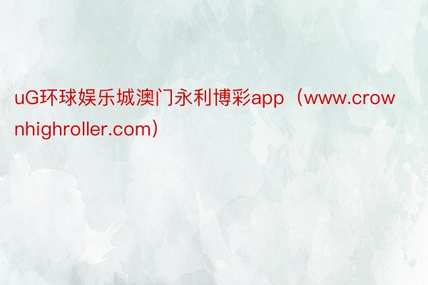 uG环球娱乐城澳门永利博彩app（www.crownhighroller.com）