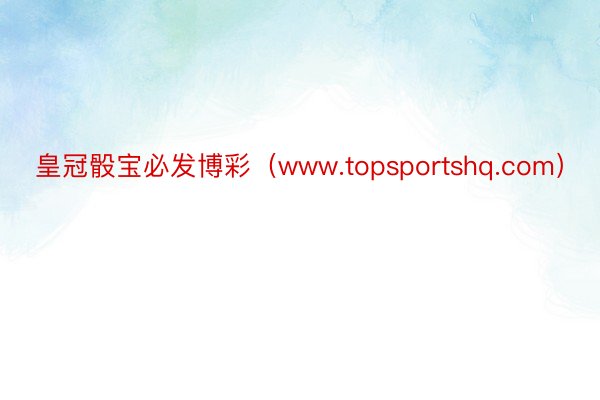 皇冠骰宝必发博彩（www.topsportshq.com）