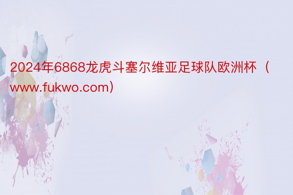 2024年6868龙虎斗塞尔维亚足球队欧洲杯（www.fukwo.com）