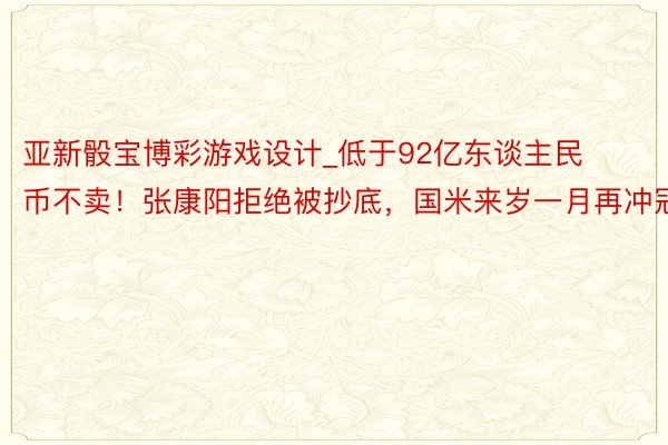 亚新骰宝博彩游戏设计_低于92亿东谈主民币不卖！张康阳拒绝被抄底，国米来岁一月再冲冠