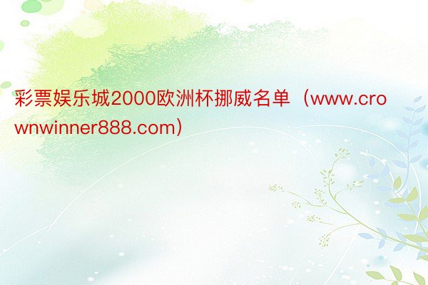 彩票娱乐城2000欧洲杯挪威名单（www.crownwinner888.com）