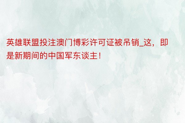 英雄联盟投注澳门博彩许可证被吊销_这，即是新期间的中国军东谈主！