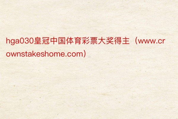 hga030皇冠中国体育彩票大奖得主（www.crownstakeshome.com）