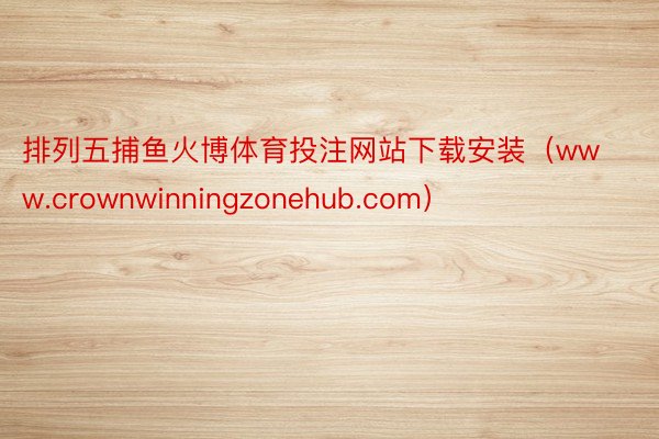 排列五捕鱼火博体育投注网站下载安装（www.crownwinningzonehub.com）