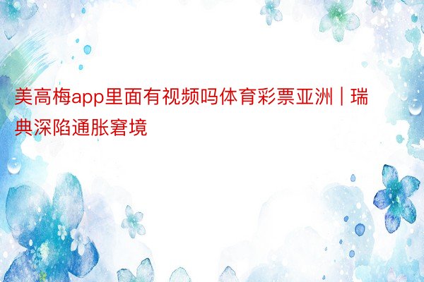 美高梅app里面有视频吗体育彩票亚洲 | 瑞典深陷通胀窘境