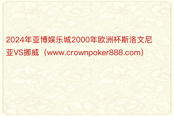 2024年亚博娱乐城2000年欧洲杯斯洛文尼亚VS挪威（www.crownpoker888.com）