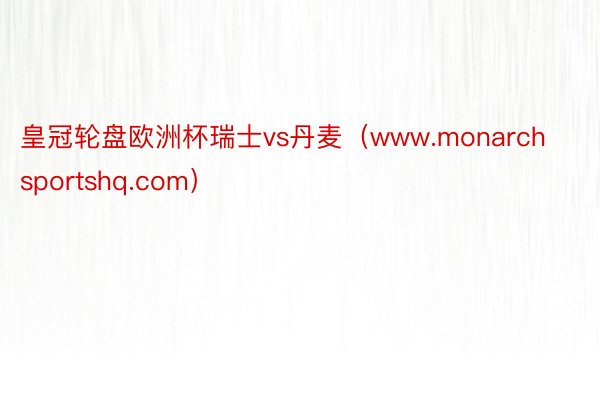 皇冠轮盘欧洲杯瑞士vs丹麦（www.monarchsportshq.com）