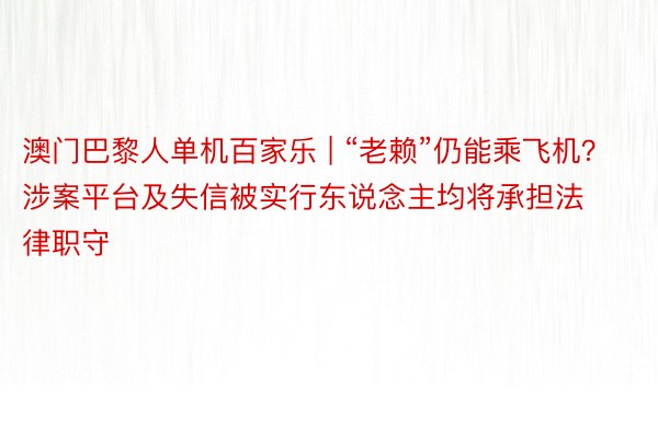 澳门巴黎人单机百家乐 | “老赖”仍能乘飞机？涉案平台及失信被实行东说念主均将承担法律职守