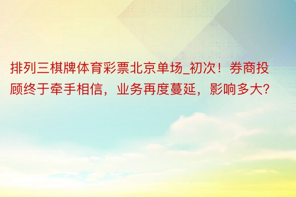 排列三棋牌体育彩票北京单场_初次！券商投顾终于牵手相信，业务再度蔓延，影响多大？