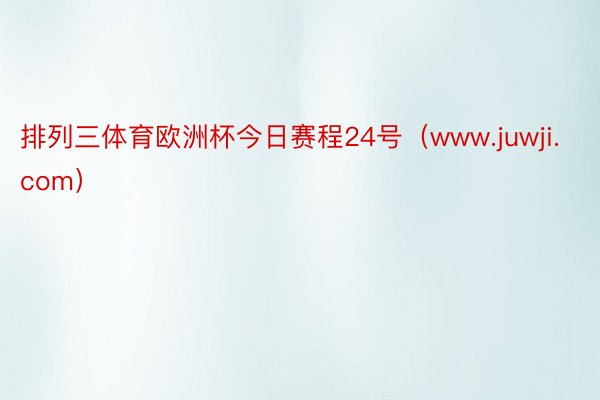 排列三体育欧洲杯今日赛程24号（www.juwji.com）