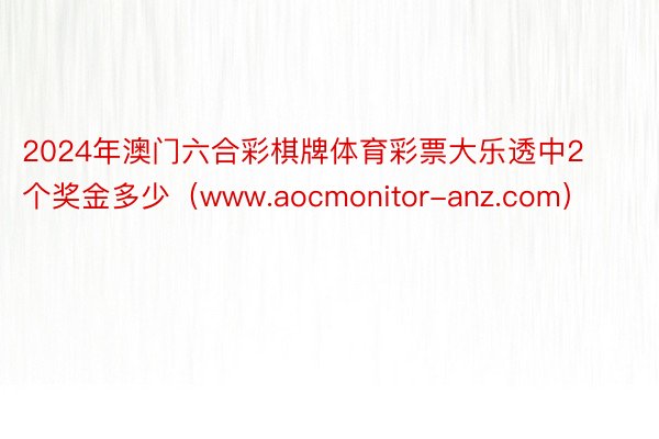 2024年澳门六合彩棋牌体育彩票大乐透中2个奖金多少（www.aocmonitor-anz.com）