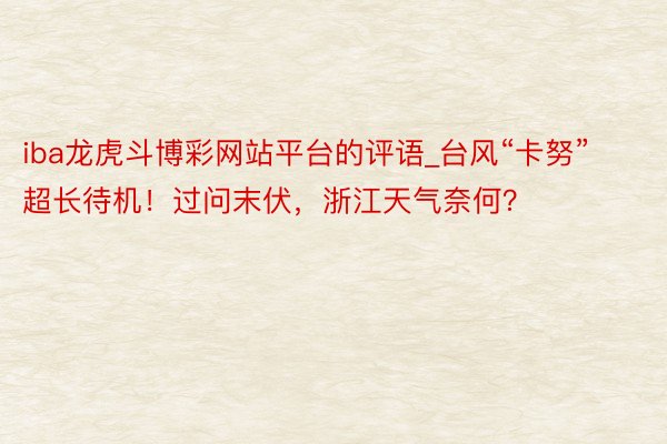 iba龙虎斗博彩网站平台的评语_台风“卡努”超长待机！过问末伏，浙江天气奈何？